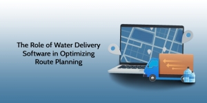 Unlocking Efficiency: The Role of Water Delivery Software in Optimizing Route Planning